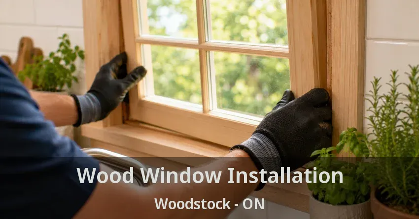 Wood Window Installation Woodstock - ON
